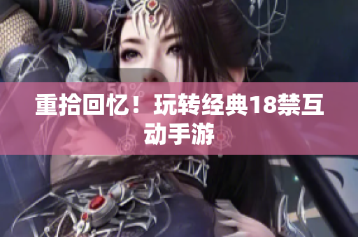 重拾回忆！玩转经典18禁互动手游