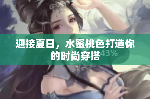 迎接夏日，水蜜桃色打造你的时尚穿搭