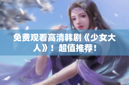 免费观看高清韩剧《少女大人》！超值推荐！