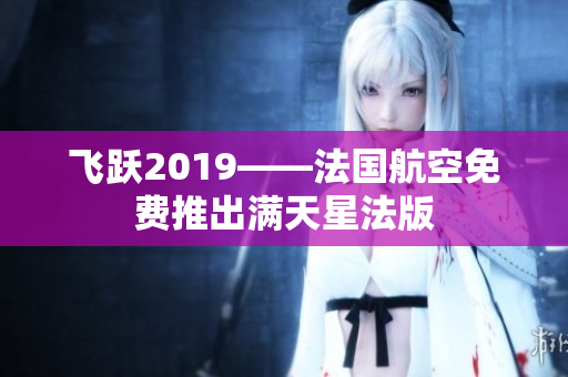 飞跃2019——法国航空免费推出满天星法版