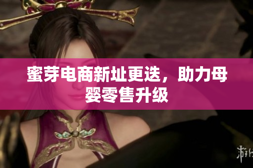 蜜芽电商新址更迭，助力母婴零售升级