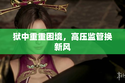 狱中重重困境，高压监管换新风