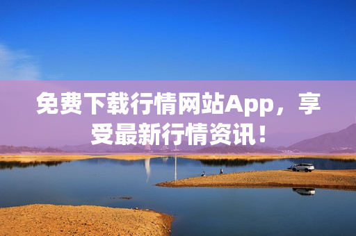 免费下载行情网站App，享受最新行情资讯！