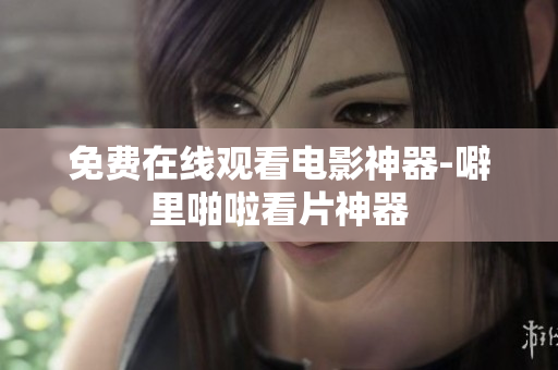 免费在线观看电影神器-噼里啪啦看片神器