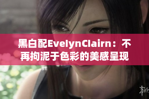 黑白配EveIynCIairn：不再拘泥于色彩的美感呈现