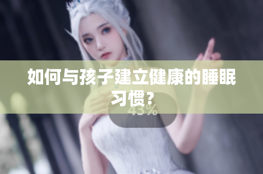 如何与孩子建立健康的睡眠习惯？