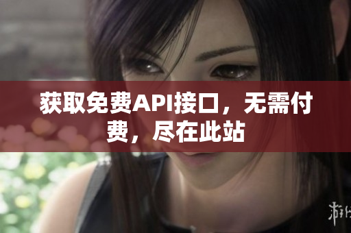 获取免费API接口，无需付费，尽在此站