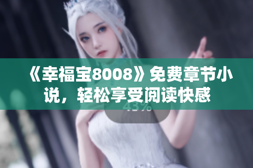 《幸福宝8008》免费章节小说，轻松享受阅读快感
