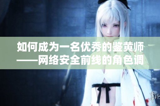 如何成为一名优秀的鉴黄师——网络安全前线的角色调查