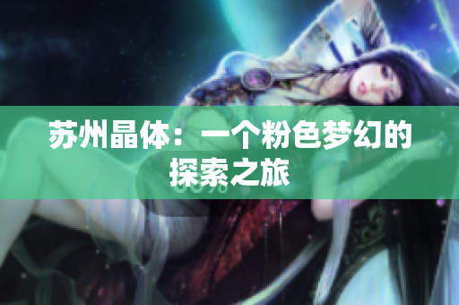 苏州晶体：一个粉色梦幻的探索之旅