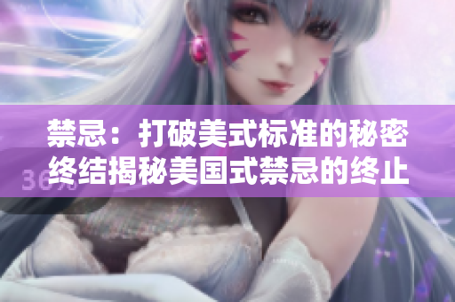 禁忌：打破美式标准的秘密终结揭秘美国式禁忌的终止之路