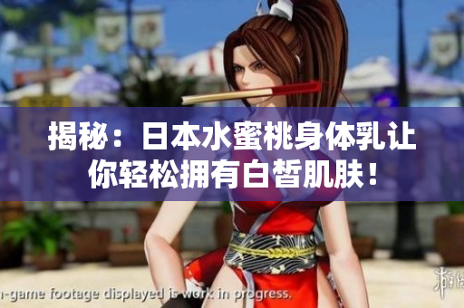 揭秘：日本水蜜桃身体乳让你轻松拥有白皙肌肤！