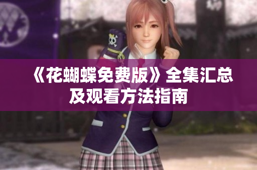 《花蝴蝶免费版》全集汇总及观看方法指南
