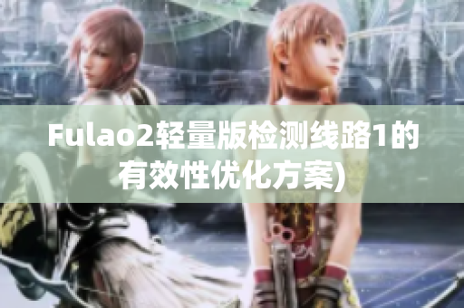 Fulao2轻量版检测线路1的有效性优化方案)