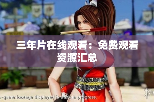 三年片在线观看：免费观看资源汇总
