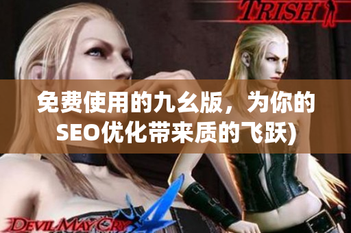 免费使用的九幺版，为你的SEO优化带来质的飞跃)