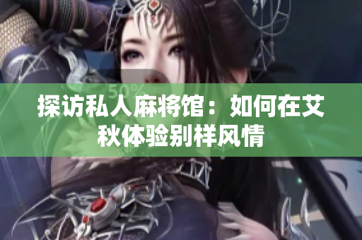 探访私人麻将馆：如何在艾秋体验别样风情