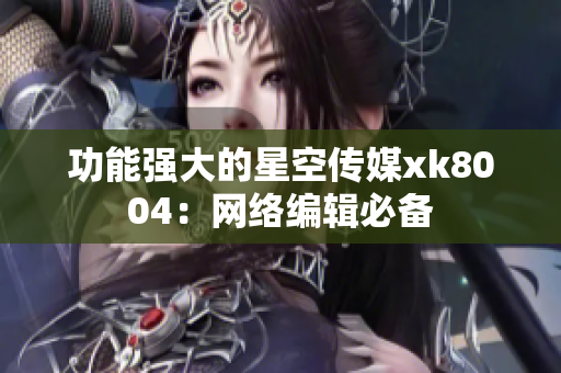 功能强大的星空传媒xk8004：网络编辑必备