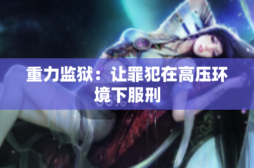 重力监狱：让罪犯在高压环境下服刑