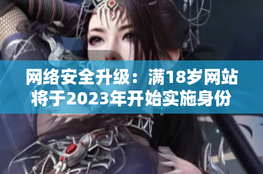 网络安全升级：满18岁网站将于2023年开始实施身份认证