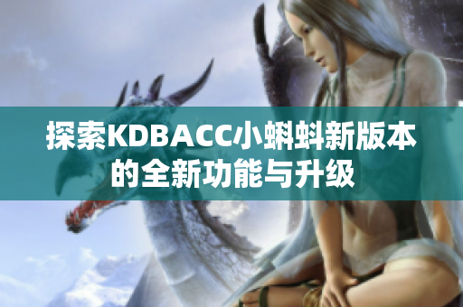 探索KDBACC小蝌蚪新版本的全新功能与升级