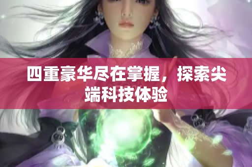 四重豪华尽在掌握，探索尖端科技体验