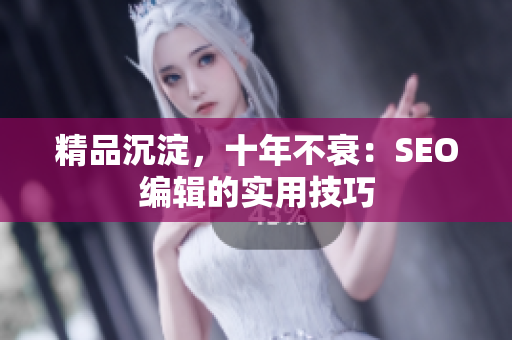 精品沉淀，十年不衰：SEO编辑的实用技巧