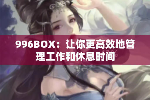 996BOX：让你更高效地管理工作和休息时间