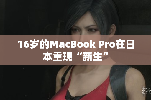 16岁的MacBook Pro在日本重现“新生”