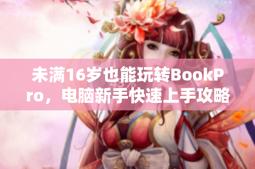 未满16岁也能玩转BookPro，电脑新手快速上手攻略！