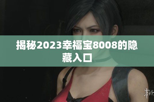 揭秘2023幸福宝8008的隐藏入口