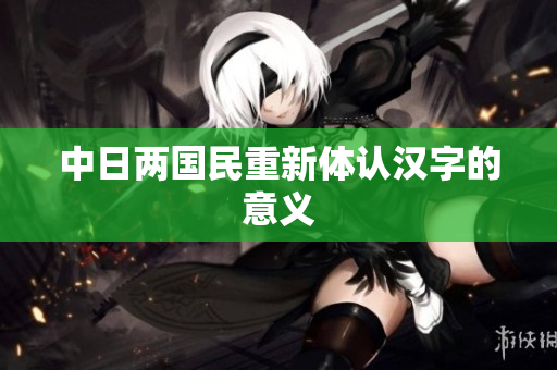 中日两国民重新体认汉字的意义