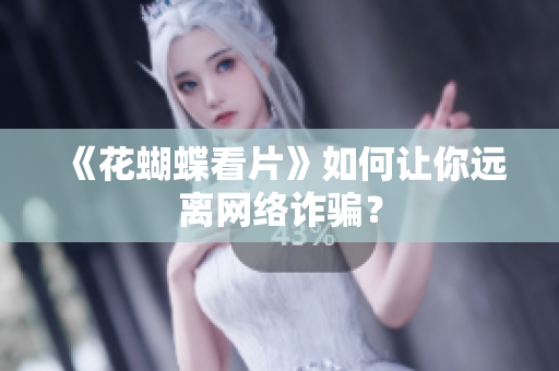 《花蝴蝶看片》如何让你远离网络诈骗？