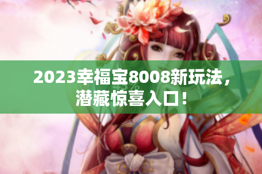 2023幸福宝8008新玩法，潜藏惊喜入口！