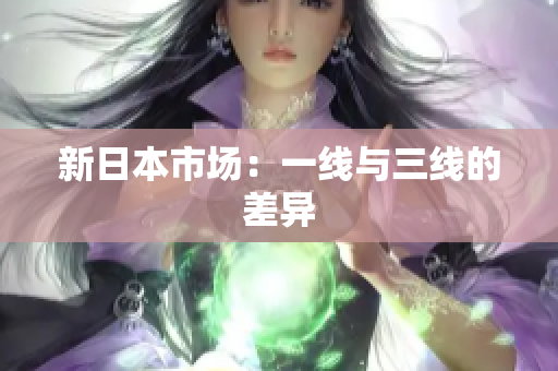 新日本市场：一线与三线的差异