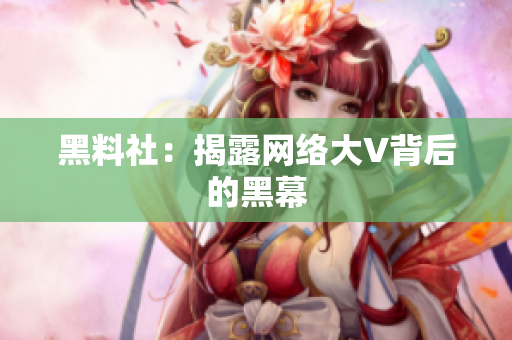 黑料社：揭露网络大V背后的黑幕