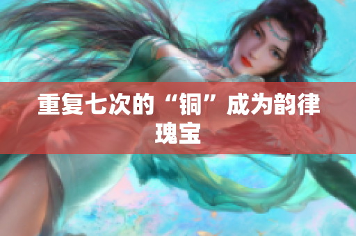 重复七次的“铜”成为韵律瑰宝