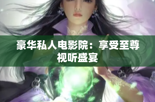 豪华私人电影院：享受至尊视听盛宴