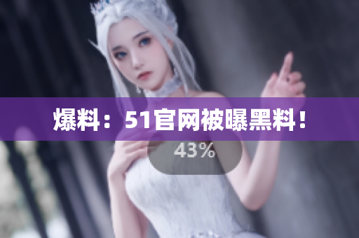 爆料：51官网被曝黑料！