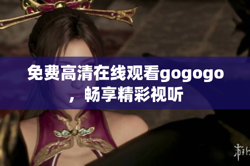 免费高清在线观看gogogo，畅享精彩视听