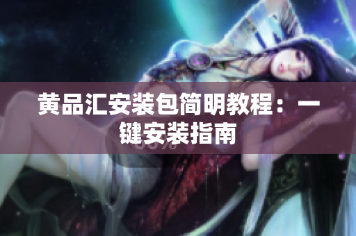 黄品汇安装包简明教程：一键安装指南