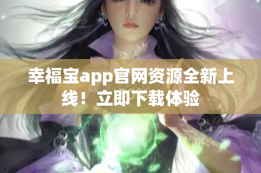 幸福宝app官网资源全新上线！立即下载体验