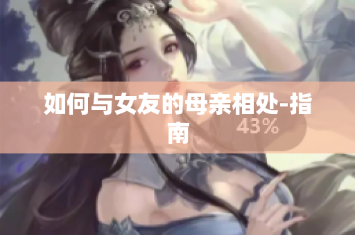 如何与女友的母亲相处-指南