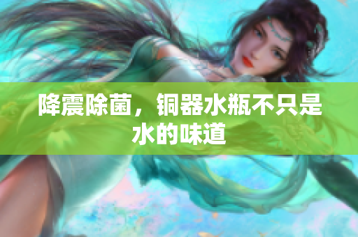 降震除菌，铜器水瓶不只是水的味道