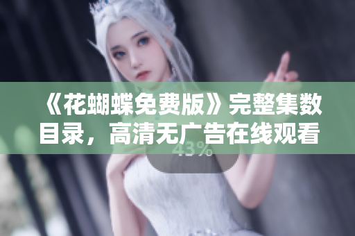 《花蝴蝶免费版》完整集数目录，高清无广告在线观看