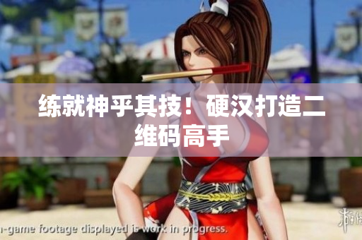 练就神乎其技！硬汉打造二维码高手