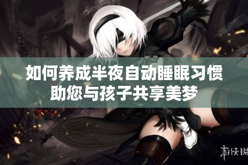 如何养成半夜自动睡眠习惯助您与孩子共享美梦