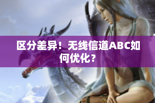 区分差异！无线信道ABC如何优化？