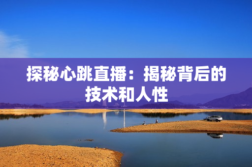探秘心跳直播：揭秘背后的技术和人性