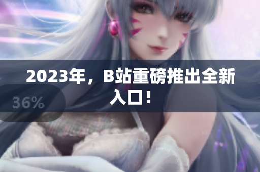 2023年，B站重磅推出全新入口！